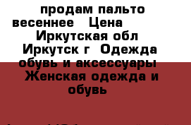 продам пальто весеннее › Цена ­ 1 500 - Иркутская обл., Иркутск г. Одежда, обувь и аксессуары » Женская одежда и обувь   